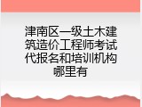 津南区一级土木建筑造价工程师考试代报名和培训机构哪里有