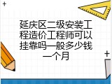 延庆区二级安装工程造价工程师可以挂靠吗一般多少钱一个月