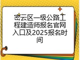 密云区一级公路工程建造师报名官网入口及2025报名时间