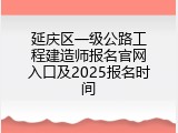 延庆区一级公路工程建造师报名官网入口及2025报名时间