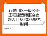 石景山区一级公路工程建造师报名官网入口及2025报名时间