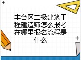 丰台区二级建筑工程建造师怎么报考在哪里报名流程是什么