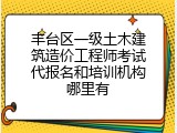 丰台区一级土木建筑造价工程师考试代报名和培训机构哪里有
