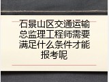 石景山区交通运输总监理工程师需要满足什么条件才能报考呢