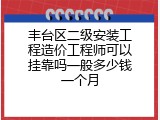 丰台区二级安装工程造价工程师可以挂靠吗一般多少钱一个月