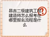 昌吉二级建筑工程建造师怎么报考在哪里报名流程是什么