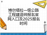 博尔塔拉一级公路工程建造师报名官网入口及2025报名时间