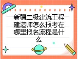 新疆二级建筑工程建造师怎么报考在哪里报名流程是什么