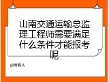 山南交通运输总监理工程师需要满足什么条件才能报考呢