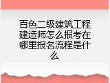 百色二级建筑工程建造师怎么报考在哪里报名流程是什么