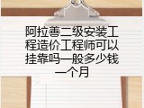 阿拉善二级安装工程造价工程师可以挂靠吗一般多少钱一个月