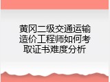 黄冈二级交通运输造价工程师如何考取证书难度分析