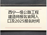 西宁一级公路工程建造师报名官网入口及2025报名时间