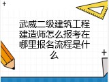 武威二级建筑工程建造师怎么报考在哪里报名流程是什么