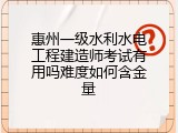 惠州一级水利水电工程建造师考试有用吗难度如何含金量