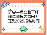 延安一级公路工程建造师报名官网入口及2025报名时间