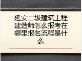 延安二级建筑工程建造师怎么报考在哪里报名流程是什么