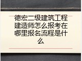德宏二级建筑工程建造师怎么报考在哪里报名流程是什么