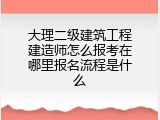大理二级建筑工程建造师怎么报考在哪里报名流程是什么