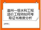 惠州一级水利工程造价工程师如何考取证书难度分析