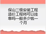 保山二级安装工程造价工程师可以挂靠吗一般多少钱一个月