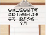 安顺二级安装工程造价工程师可以挂靠吗一般多少钱一个月