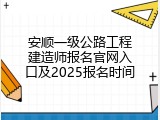 安顺一级公路工程建造师报名官网入口及2025报名时间