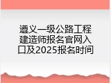 遵义一级公路工程建造师报名官网入口及2025报名时间