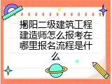 揭阳二级建筑工程建造师怎么报考在哪里报名流程是什么