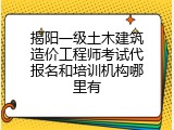 揭阳一级土木建筑造价工程师考试代报名和培训机构哪里有