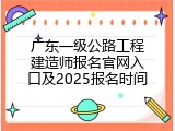 广东一级公路工程建造师报名官网入口及2025报名时间