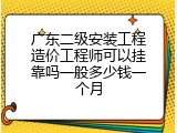广东二级安装工程造价工程师可以挂靠吗一般多少钱一个月