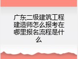 广东二级建筑工程建造师怎么报考在哪里报名流程是什么