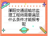 邵阳交通运输总监理工程师需要满足什么条件才能报考呢