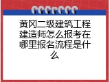 黄冈二级建筑工程建造师怎么报考在哪里报名流程是什么