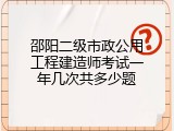 邵阳二级市政公用工程建造师考试一年几次共多少题