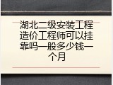 湖北二级安装工程造价工程师可以挂靠吗一般多少钱一个月