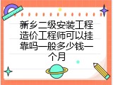新乡二级安装工程造价工程师可以挂靠吗一般多少钱一个月