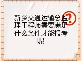 新乡交通运输总监理工程师需要满足什么条件才能报考呢