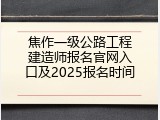 焦作一级公路工程建造师报名官网入口及2025报名时间