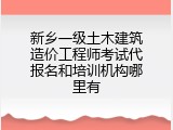 新乡一级土木建筑造价工程师考试代报名和培训机构哪里有