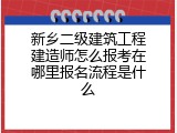 新乡二级建筑工程建造师怎么报考在哪里报名流程是什么