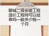 聊城二级安装工程造价工程师可以挂靠吗一般多少钱一个月