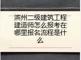 滨州二级建筑工程建造师怎么报考在哪里报名流程是什么