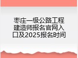 枣庄一级公路工程建造师报名官网入口及2025报名时间