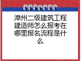 漳州二级建筑工程建造师怎么报考在哪里报名流程是什么