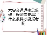 六安交通运输总监理工程师需要满足什么条件才能报考呢