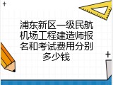 浦东新区一级民航机场工程建造师报名和考试费用分别多少钱
