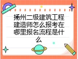 扬州二级建筑工程建造师怎么报考在哪里报名流程是什么