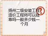 扬州二级安装工程造价工程师可以挂靠吗一般多少钱一个月